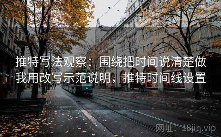 推特写法观察：围绕把时间说清楚做我用改写示范说明，推特时间线设置